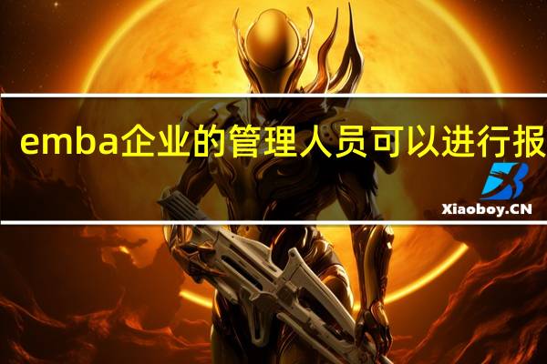emba企业的管理人员可以进行报考吗
