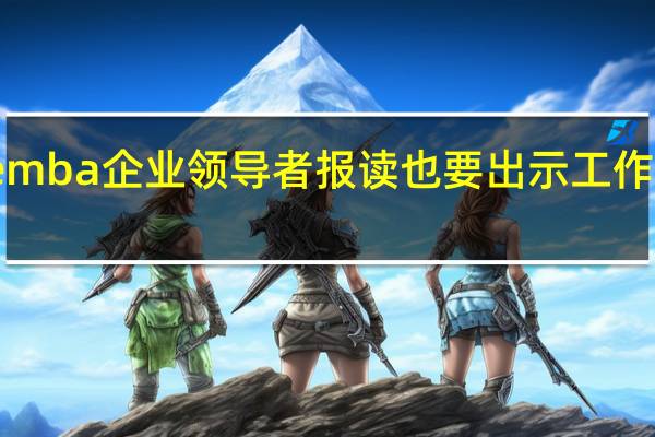 emba企业领导者报读也要出示工作证明吗