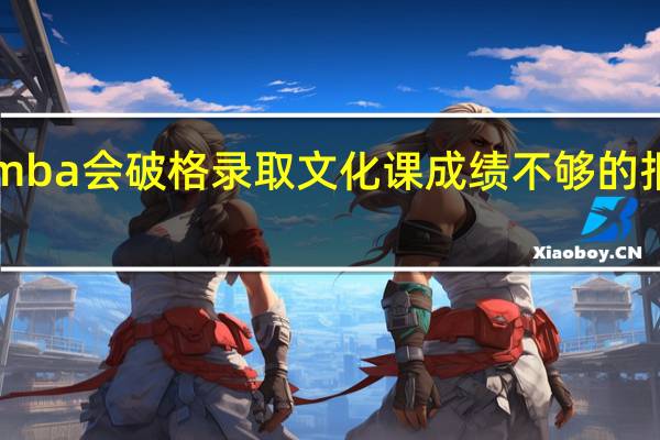 emba会破格录取文化课成绩不够的报考者吗