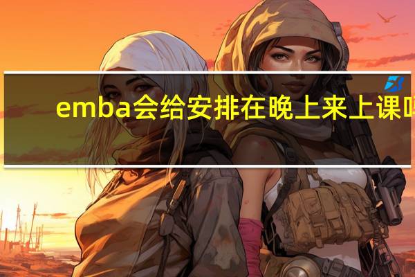 emba会给安排在晚上来上课吗