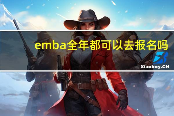 emba全年都可以去报名吗