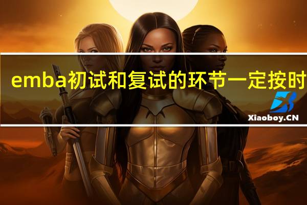emba初试和复试的环节一定按时参加
