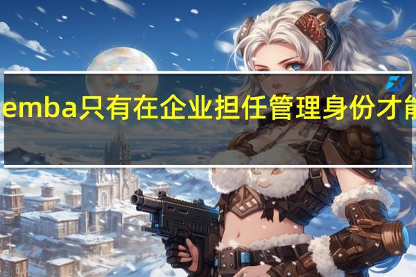 emba只有在企业担任管理身份才能报吗