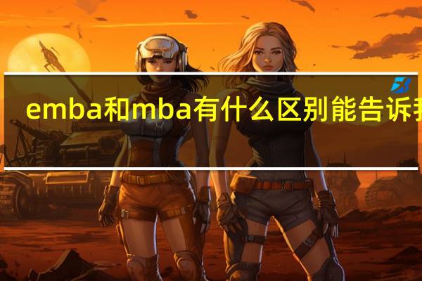 emba和mba有什么区别能告诉我吗