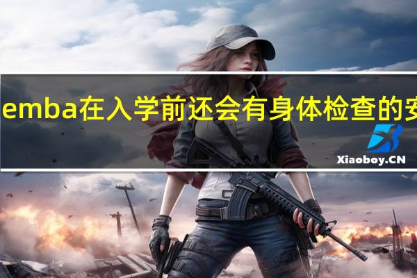 emba在入学前还会有身体检查的安排吗