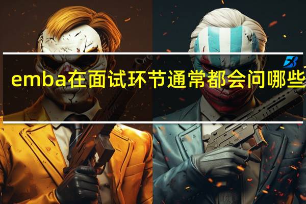 emba在面试环节通常都会问哪些问题
