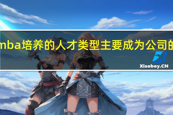 emba培养的人才类型主要成为公司的领导者