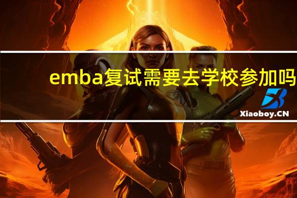 emba复试需要去学校参加吗