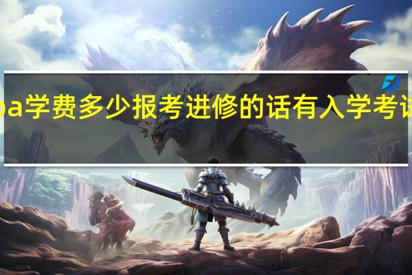 emba学费多少报考进修的话有入学考试的环节吗