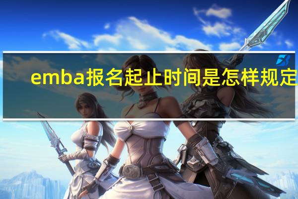 emba报名起止时间是怎样规定的