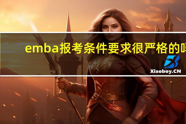 emba报考条件要求很严格的吗