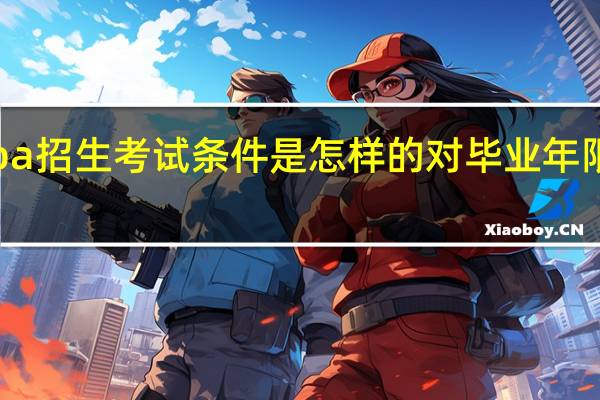 emba招生考试条件是怎样的对毕业年限有要求吗