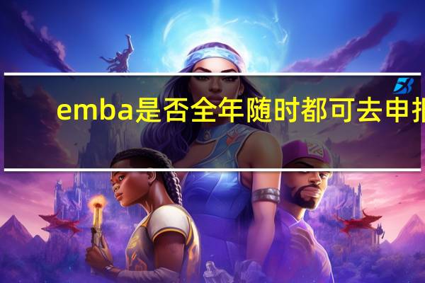 emba是否全年随时都可去申报