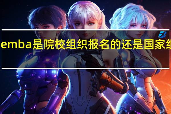 emba是院校组织报名的还是国家组织的