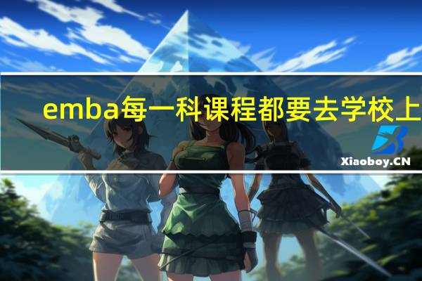 emba每一科课程都要去学校上吗