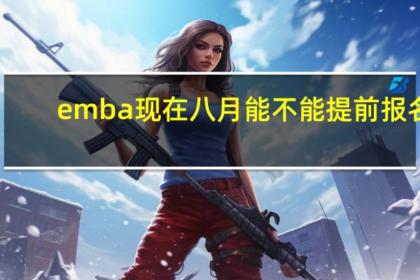 emba现在八月能不能提前报名