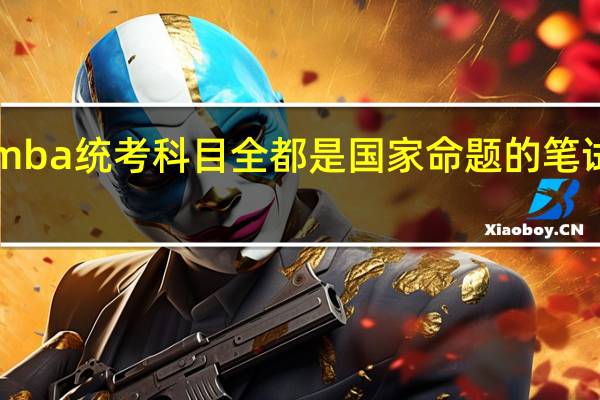 emba统考科目全都是国家命题的笔试试卷吗