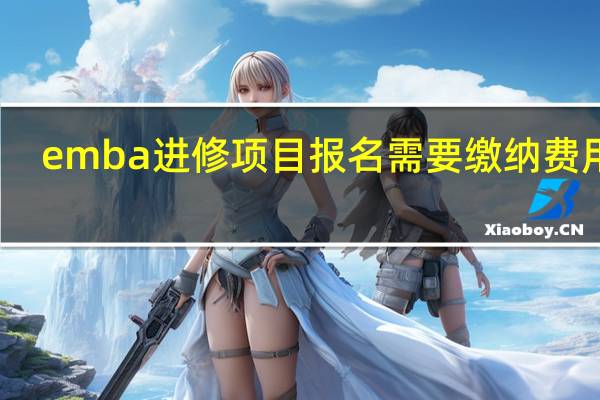 emba进修项目报名需要缴纳费用吗