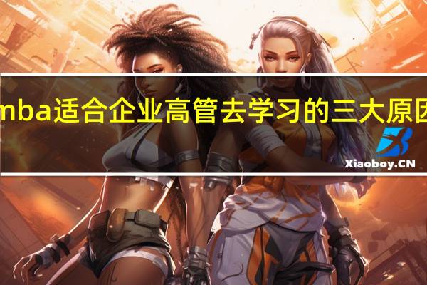 emba适合企业高管去学习的三大原因是什么
