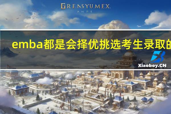 emba都是会择优挑选考生录取的吗