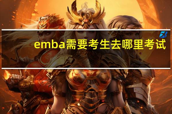 emba需要考生去哪里考试
