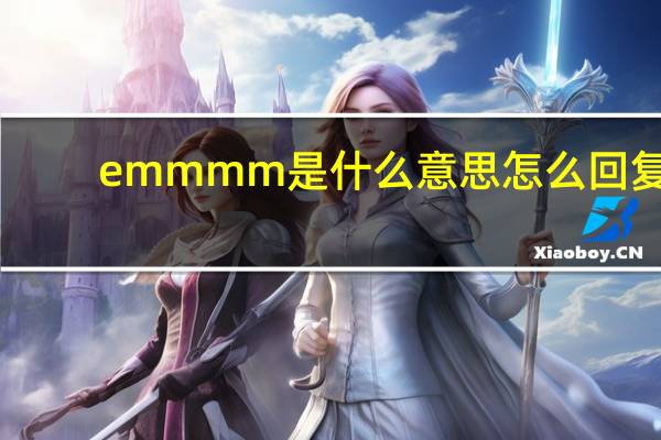 emmmm是什么意思怎么回复(emmmm是什么意思)