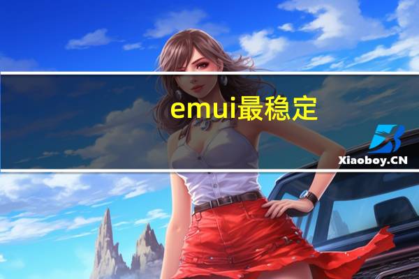 emui最稳定（emui是什么系统,系统流畅性全球第一）