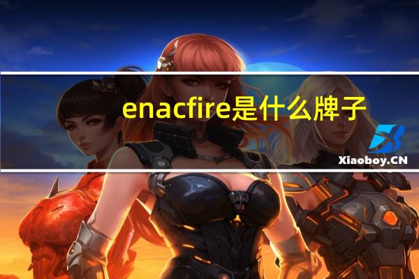 enacfire是什么牌子