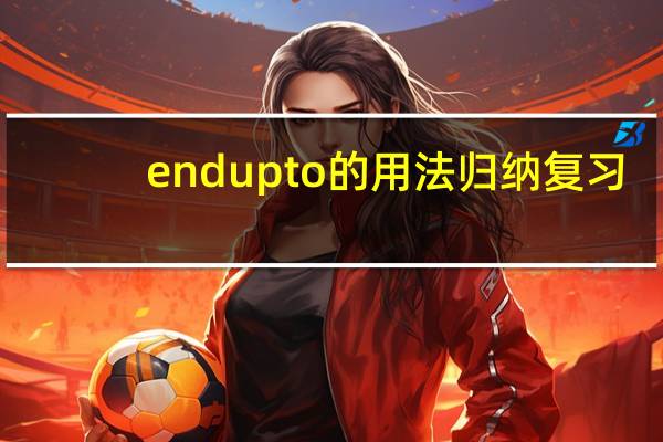 endupto的用法归纳复习