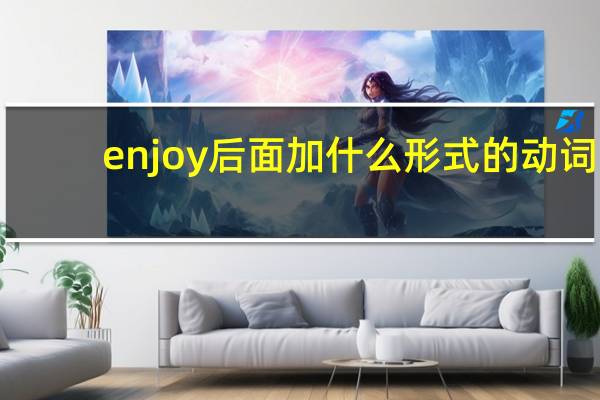 enjoy后面加什么形式的动词