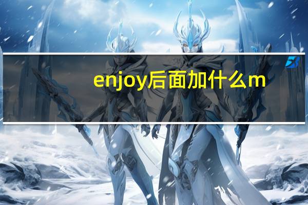 enjoy后面加什么m