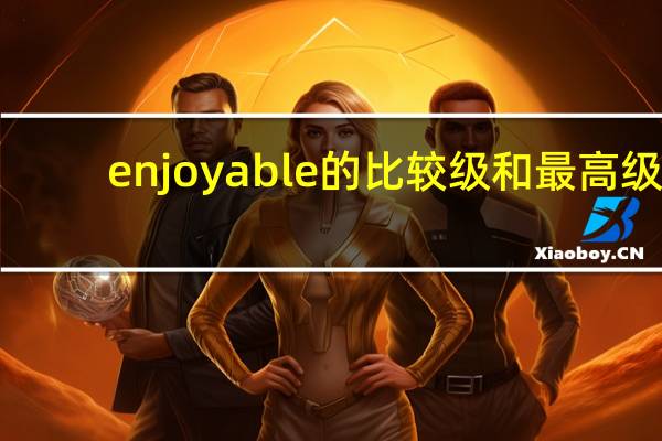 enjoyable的比较级和最高级