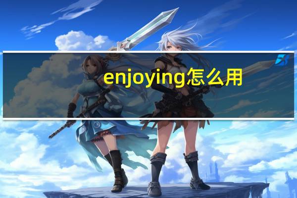 enjoying怎么用