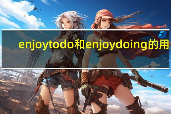 enjoy to do和enjoy doing的用法