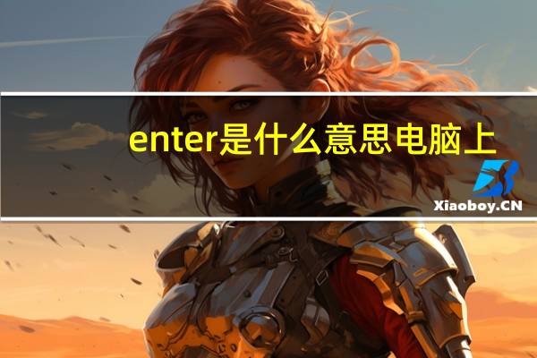 enter是什么意思电脑上(enter是什么意思)
