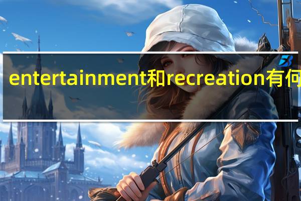 entertainment和recreation有何区别