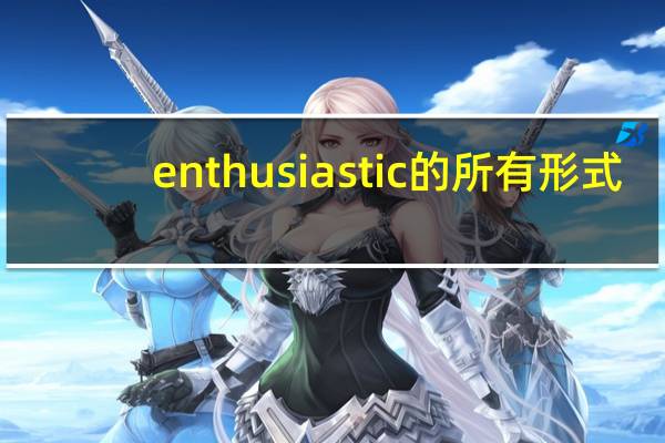 enthusiastic的所有形式