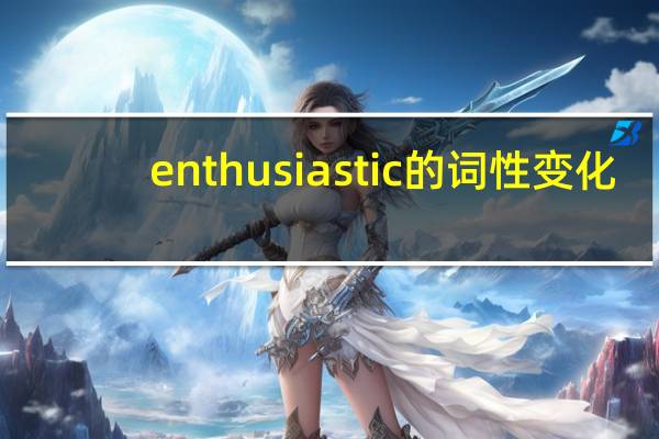 enthusiastic的词性变化