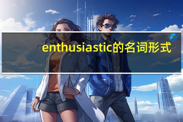 enthusiastic的名词形式
