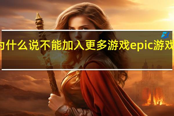 epic上为什么说不能加入更多游戏 epic游戏库游戏不见了