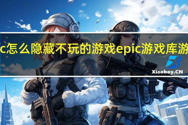 epic怎么隐藏不玩的游戏 epic游戏库游戏不见了