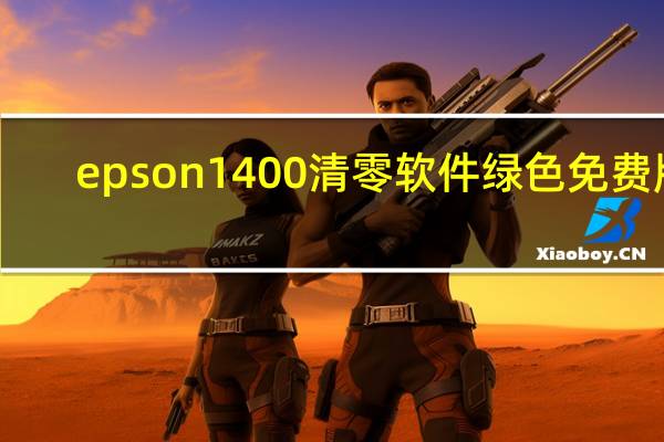 epson1400清零软件 绿色免费版(epson1400清零软件 绿色免费版功能简介)