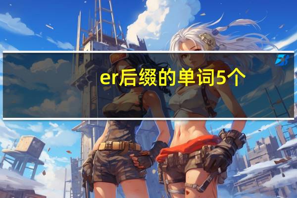 er后缀的单词5个