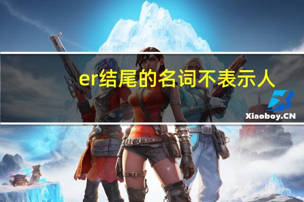 er结尾的名词不表示人