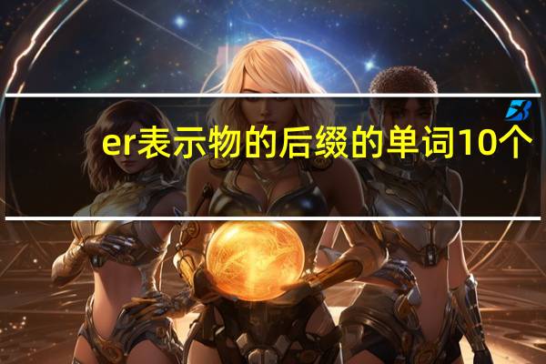 er表示物的后缀的单词10个