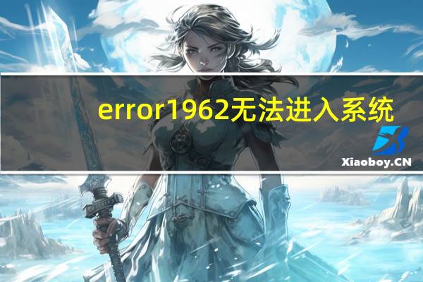 error1962无法进入系统（error1962）