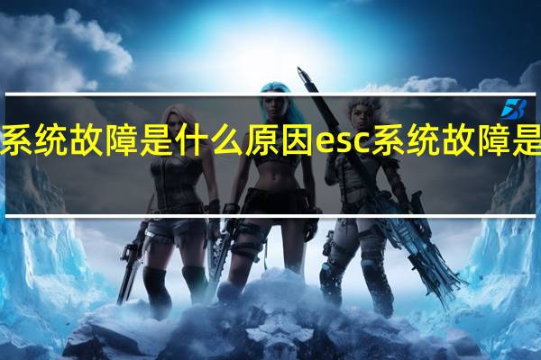 esc系统故障是什么原因 esc系统故障是什么意思