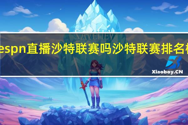espn直播沙特联赛吗 沙特联赛排名榜最新
