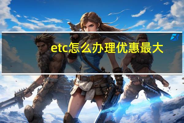 etc怎么办理优惠最大（etc怎么办理）