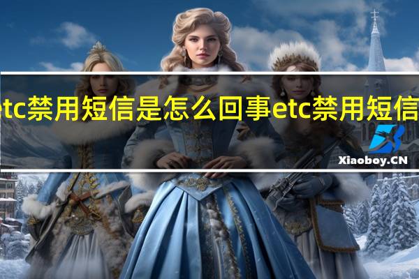 etc禁用短信是怎么回事 etc禁用短信的原因
